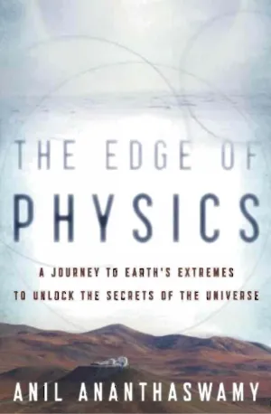 Edge of Physics_ A Journey to Earth's Extremes to Unlock the Secrets of the Universe - Anil Ananthaswamy
