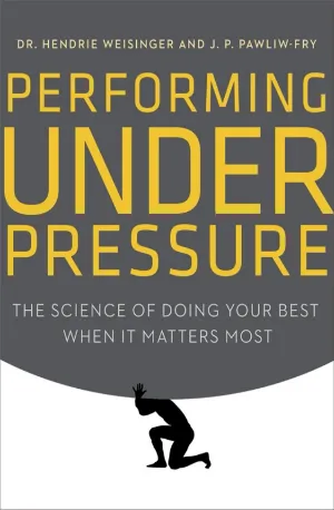 Performing Under Pressure_ The Science of Doing Your Best When It Matters Most - Hendrie Weisinger,J. P. Pawliw-Fry zbooks.in